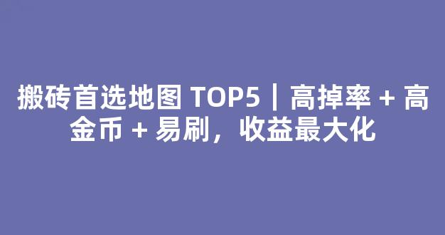 搬砖首选地图 TOP5｜高掉率 + 高金币 + 易刷，收益最大化